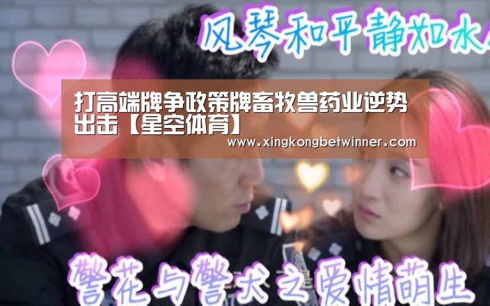 打高端牌争政策牌畜牧兽药业逆势出击【星空体育】(图2) 星空官网