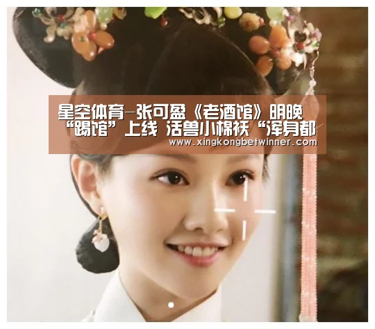 星空体育-张可盈《老酒馆》明晚“踢馆”上线 活兽小棉袄“浑身都是响”(图1) 星空下载